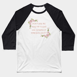 Don't Ask Me Why I'm Vegan Baseball T-Shirt